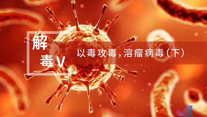 【解“毒”V】以毒攻毒，，，，，，，，溶瘤病毒（下）